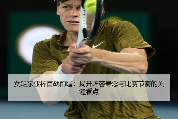 女足东亚杯首战前瞻：揭开阵容悬念与比赛节奏的关键看点